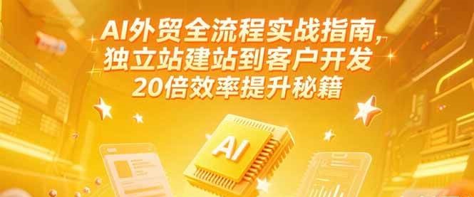 AI外贸全流程实战指南，独立站建站到客户开发，20倍效率提升秘籍(更新6月)_生财有道创业网-生财有道