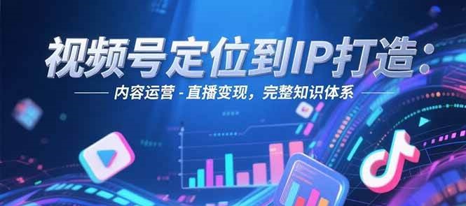 视频号定位到IP打造：账号搭建-内容运营-直播变现，完整知识体系_生财有道创业网-生财有道