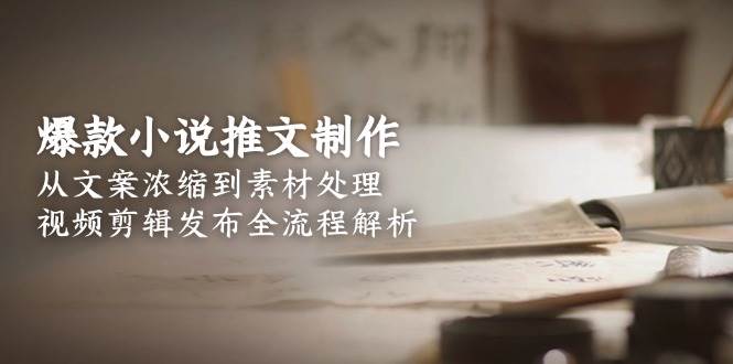 爆款小说推文制作，从文案浓缩到素材处理，视频剪辑发布全流程解析_生财有道创业网-生财有道