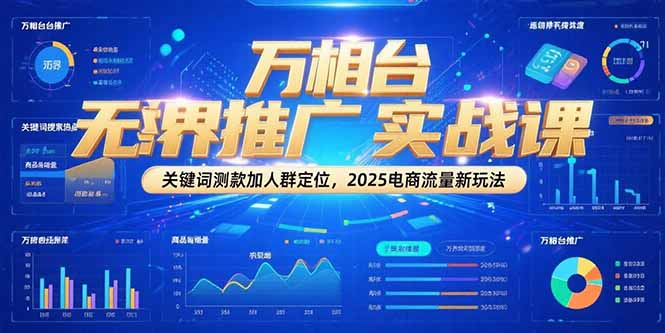 （15192期）万相台无界推广实战课，关键词测款加人群定位，2025电商流量新玩法_生财有道创业项目网-生财有道