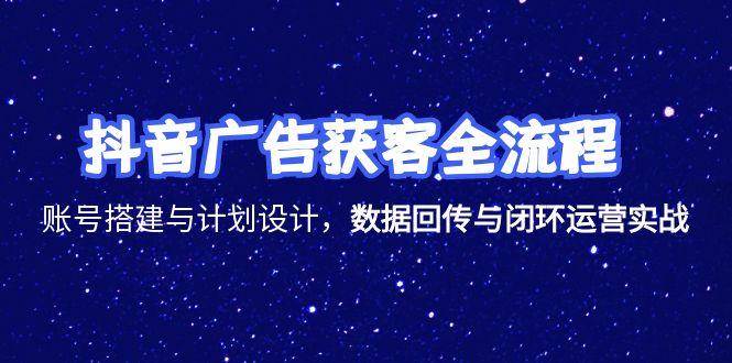 抖音广告获客全流程，账号搭建与计划设计，数据回传与闭环运营实战_生财有道创业网-生财有道