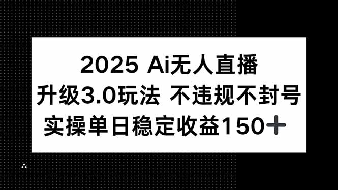 （15203期）2025 AI无人直播升级3.0玩法，不违规 不封号，单日稳定收益150+_生财有道创业项目网-生财有道