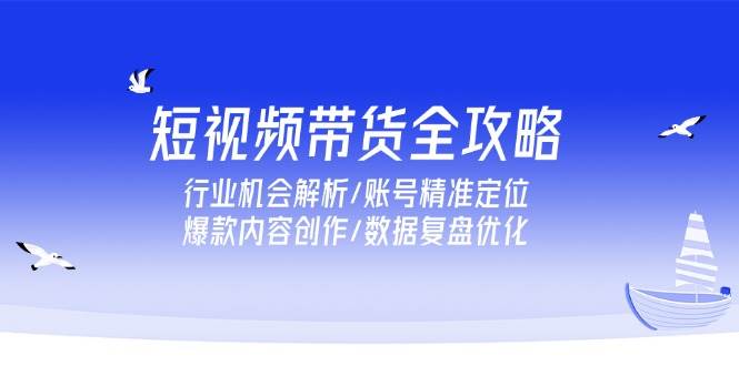 短视频带货全攻略，行业机会解析/账号精准定位/爆款内容创作/数据复盘优化_生财有道创业网-生财有道