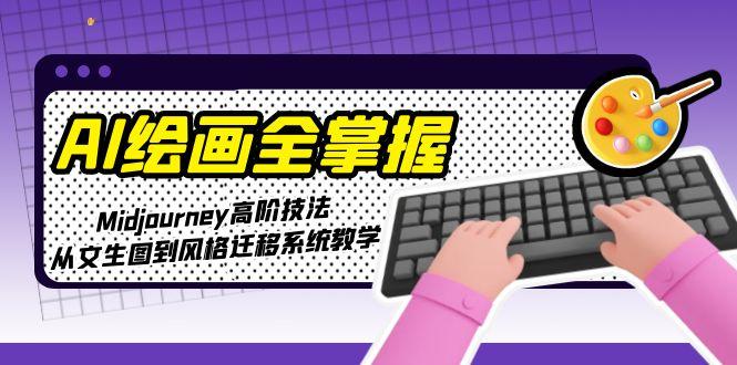 （15020期）AI绘画全掌握：Midjourney高阶技法，从文生图到风格迁移系统教学_生财有道创业项目网-生财有道