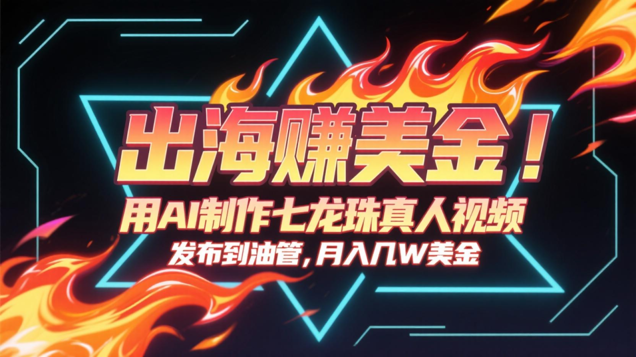 出海赚美金，用AI制作七龙珠真人视频，发布到油管，条条爆火，月入几十K美金_生财有道创业网-生财有道