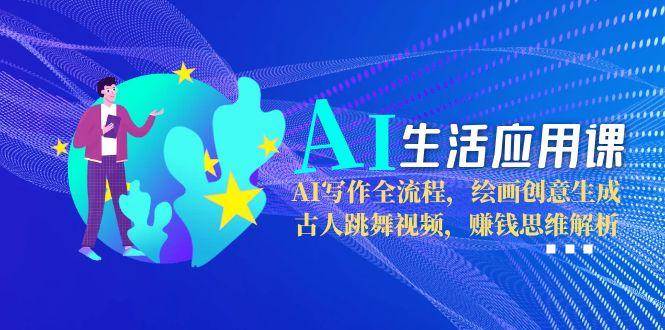 AI生活应用课：AI写作全流程，绘画创意生成，古人跳舞视频，赚钱思维解析_生财有道创业网-生财有道