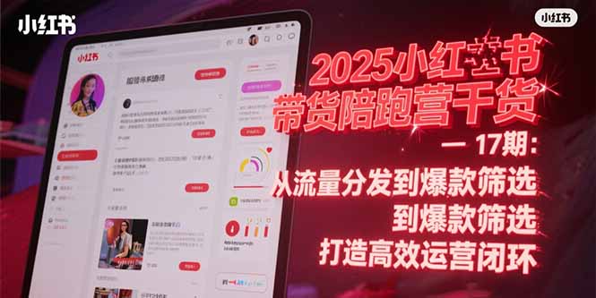 （15193期）2025小红书带货陪跑营干货-17期：从流量分发到爆款筛选 打造高效运营闭环_生财有道创业项目网-生财有道