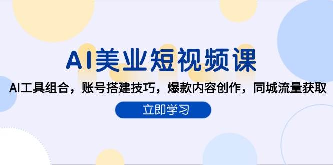 AI美业短视频课，AI工具组合，账号搭建技巧，爆款内容创作，同城流量获取_生财有道创业网-生财有道