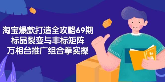 淘宝爆款打造全攻略-69期，标品裂变与非标矩阵，万相台推广组合拳实操_生财有道创业网-生财有道