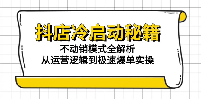 （15001期）抖店冷启动秘籍：不动销模式全解析，从运营逻辑到极速爆单实操_生财有道创业项目网-生财有道