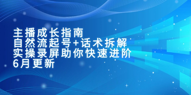 （15049期）主播成长指南：自然流起号+话术拆解，实操录屏助你快速进阶（6月更新）_生财有道创业项目网-生财有道