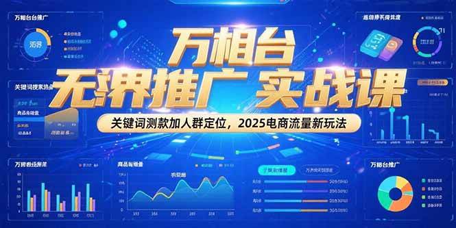 万相台无界推广实战课，关键词测款加人群定位，2025电商流量新玩法_生财有道创业网-生财有道