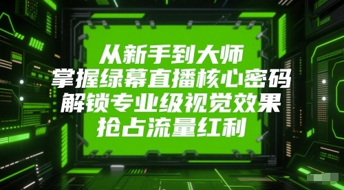 从新手到大师，掌握绿幕直播核心密码！解锁专业级视觉效果，抢占流量红利！_生财有道创业网-生财有道