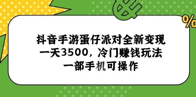（15093期）抖音手游蛋仔派对全新变现，一天3500，冷门赚钱玩法，一部手机可操作_生财有道创业项目网-生财有道