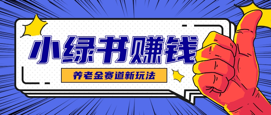 小绿书养老金赛道赚钱思路，利用业余时间轻松操作月入千元的副业项目_生财有道创业网-生财有道