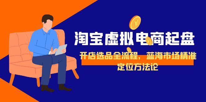 淘宝虚拟电商起盘，开店选品全流程，蓝海市场精准定位方法论_生财有道创业网-生财有道