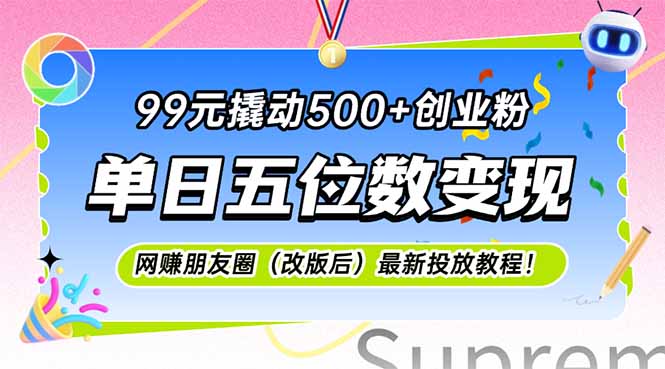 （15061期）99元撬动500+创业粉，单日五位数变现，网创朋友圈（改版后）最新投放教…_生财有道创业项目网-生财有道