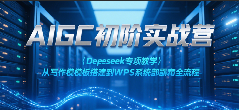 AIGC初阶实战营：Deepseek专项教学，从写作模板搭建到WPS系统部署全流程_生财有道创业网-生财有道