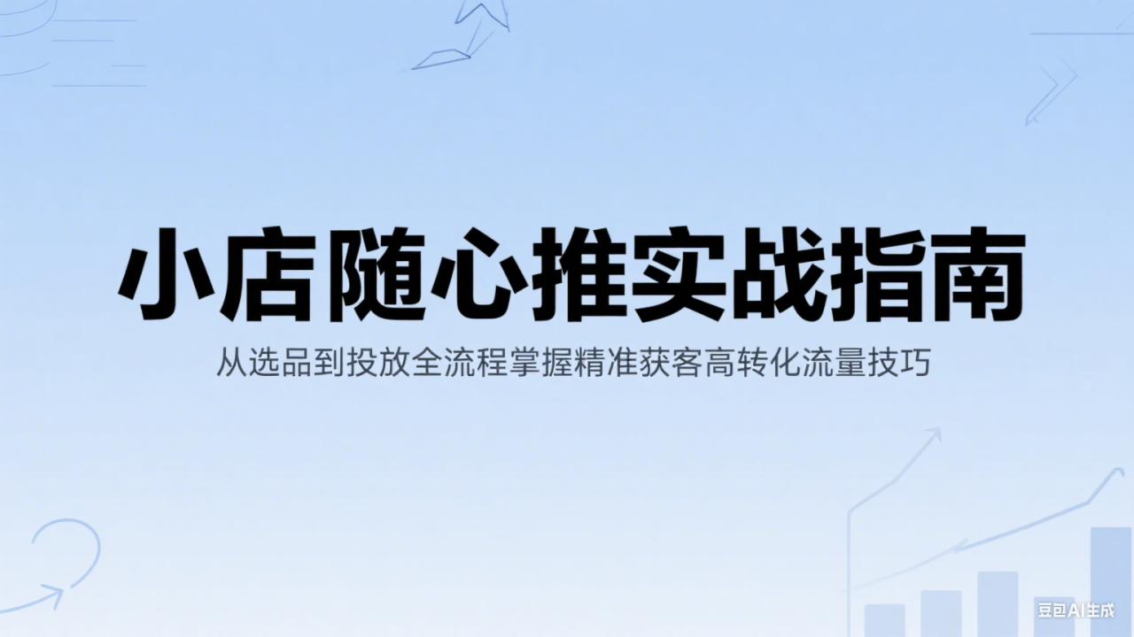 小店随心推实战指南：从选品到投放全流程掌握精准获客高转化流量技巧_生财有道创业网-生财有道