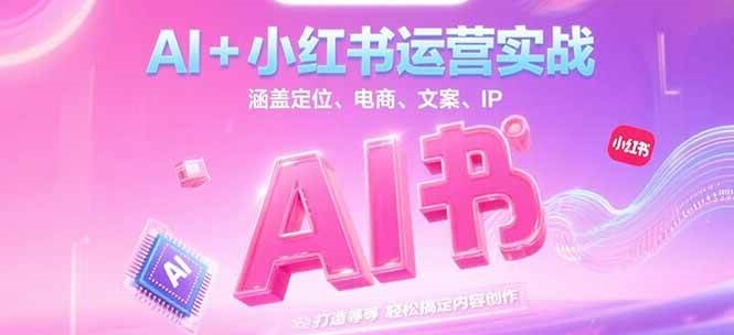 AI+小红书运营实战，涵盖定位、电商、文案、IP 打造等，轻松搞定内容创作_生财有道创业网-生财有道