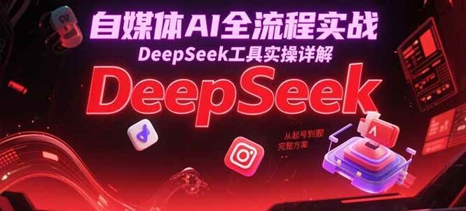 自媒体AI全流程实战，DeepSeek工具实操详解，从起号到变现完整方案_生财有道创业网-生财有道