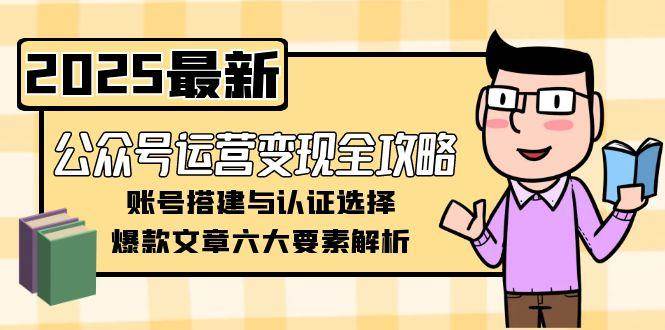公众号运营变现全攻略，账号搭建与认证选择，爆款文章六大要素解析_生财有道创业网-生财有道