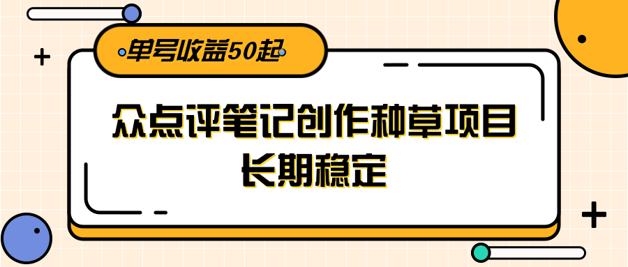 大众点评笔记创作种草项目，长期稳定， 单号收益50起_生财有道创业网-生财有道