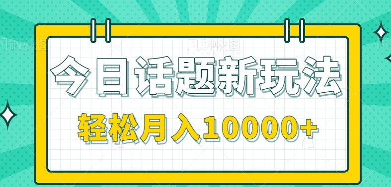 今日话题新玩法，零成本零门槛单条作品百万流量，月入10000+_生财有道创业网-生财有道