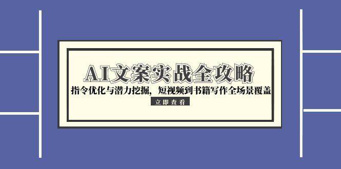 AI文案实战全攻略，指令优化与潜力挖掘，短视频到书籍写作全场景覆盖_生财有道创业网-生财有道