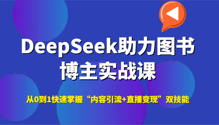 DeepSeek助力图书博主实战课，从0到1快速掌握“内容引流+直播变现”双技能_生财有道创业网-生财有道