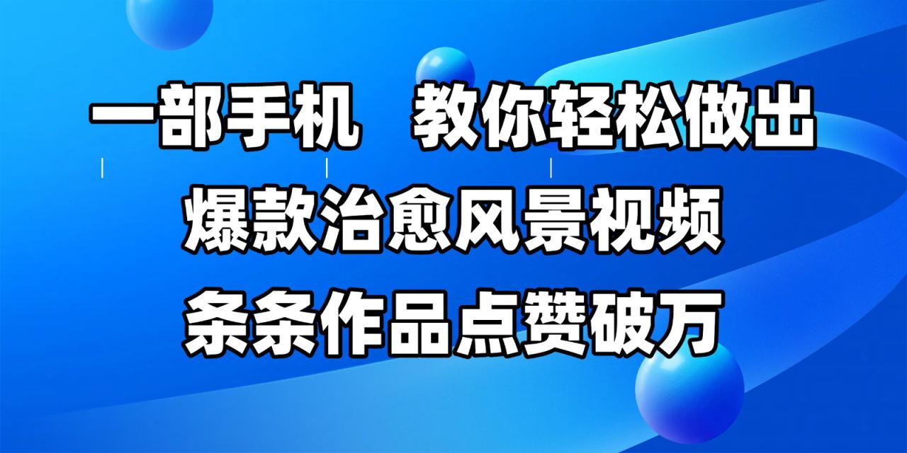 一部手机，教你轻松做出爆款治愈风景视频，条条作品点赞破万_生财有道创业网-生财有道