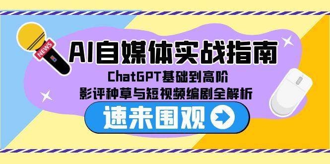 AI自媒体实战指南，ChatGPT基础到高阶，影评种草与短视频编剧全解析_生财有道创业网-生财有道
