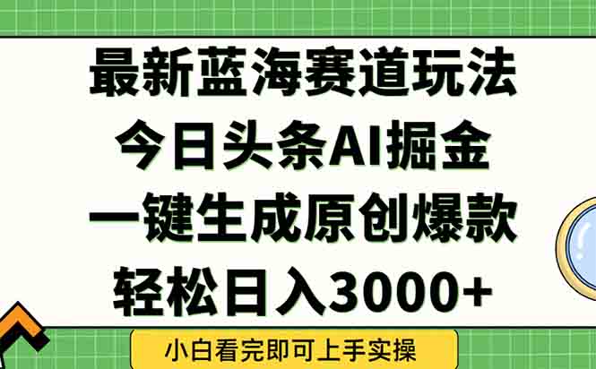 （15072期）今日头条2025年最新蓝海玩法，一键生成爆款，轻松实现矩阵日入3000+_生财有道创业项目网-生财有道