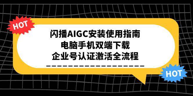 闪播AIGC安装使用指南，电脑手机双端下载，企业号认证激活全流程_生财有道创业网-生财有道