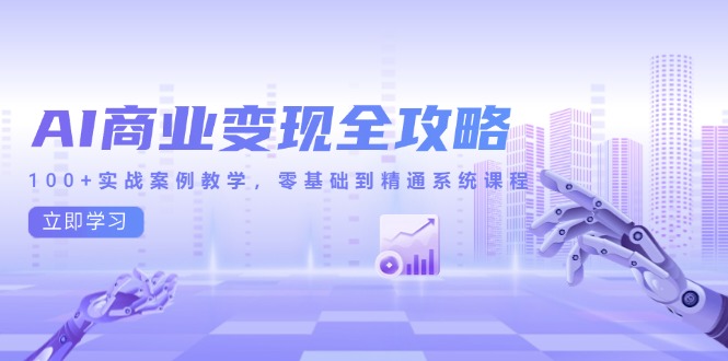 （14948期）AI商业变现全攻略，100+实战案例教学，零基础到精通系统课程_生财有道创业项目网-生财有道