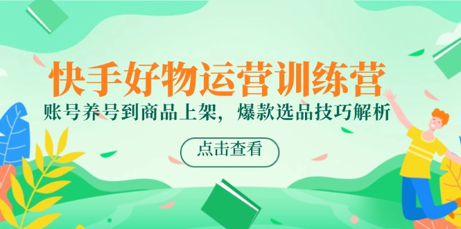 （14950期）快手好物运营训练营，账号养号到商品上架，爆款选品技巧解析_生财有道创业项目网-生财有道