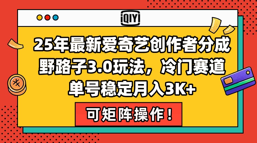 （15208期）25年最新爱奇艺创作者分成野路子3.0玩法，冷门赛道，单号稳定月入3K+，…_生财有道创业项目网-生财有道