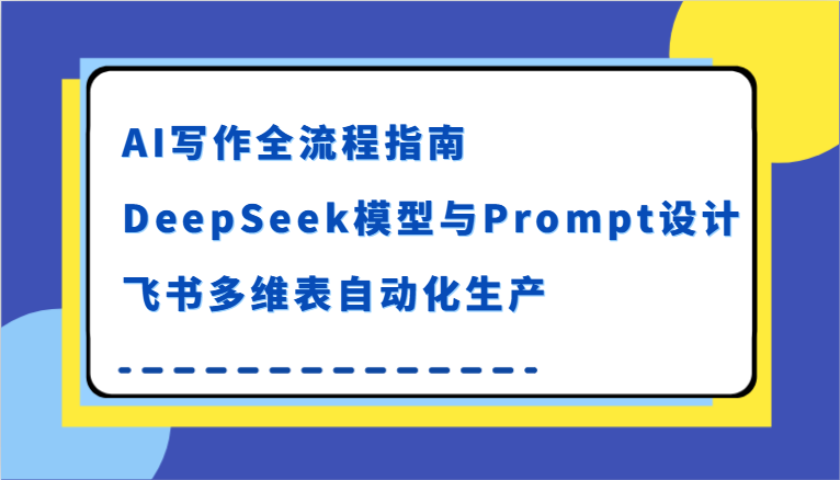 AI写作全流程指南，DeepSeek模型与Prompt设计，飞书多维表自动化生产_生财有道创业网-生财有道