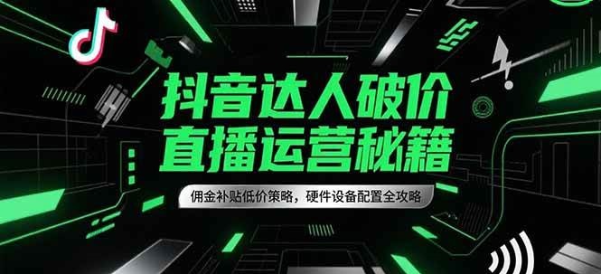 抖音达人破价直播运营秘籍，佣金补贴低价策略，硬件设备配置全攻略_生财有道创业网-生财有道
