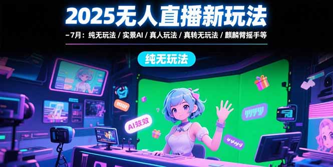 （15429期）2025无人直播新玩法-7月：纯无玩法/实景AI/真人玩法/绿幕玩法/真转无玩法_生财有道创业项目网-生财有道