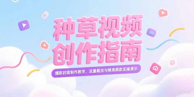 （15259期）小红书种草视频创作指南，爆款封面制作教学，流量截流与精准跟款实操演示_生财有道创业项目网-生财有道
