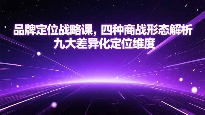 （15304期）品牌定位战略课，四种商战形态解析，九大差异化定位维度_生财有道创业项目网-生财有道
