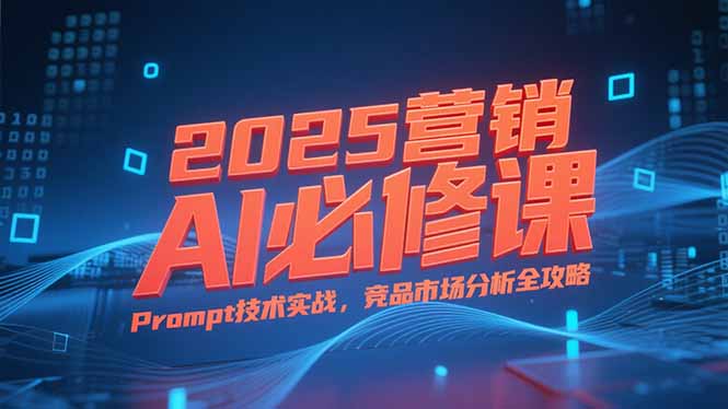 （15306期）2025营销AI必修课，业务拆解逻辑，Prompt技术实战，竞品市场分析全攻略_生财有道创业项目网-生财有道
