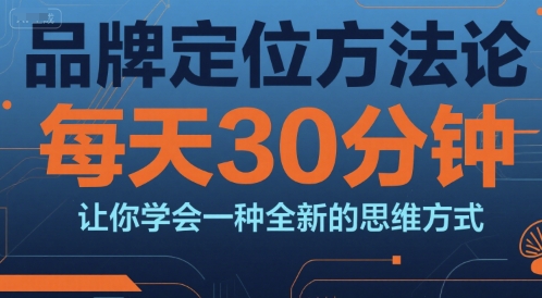 品牌定位方法论，每天30钟分让你学会一种全新的思维方式——生财有道创业项目网-生财有道