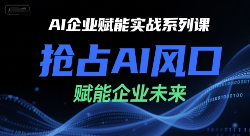 AI企业赋能实战系列课，抢占AI风口，赋能企业未来——生财有道创业项目网-生财有道