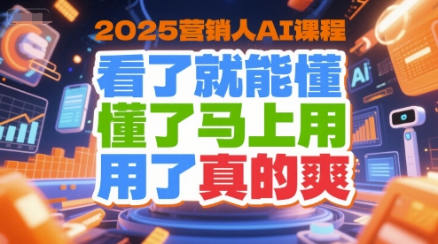 2025营销人AI课程，看了就能懂，懂了马上用，用了真的爽——生财有道创业项目网-生财有道