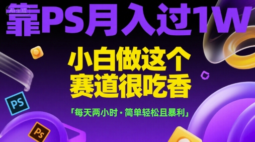 靠PS月入过1W，小白做这个赛道很吃香，每天两小时，简单轻松且暴利【揭秘】——生财有道创业项目网-生财有道