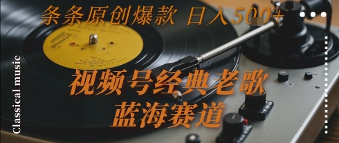 视频号经典老歌，蓝海赛道，日入5张+ 条条原创爆款【揭秘】——生财有道创业项目网-生财有道