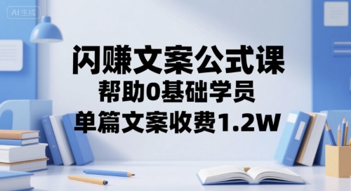 闪赚文案公式课，帮助0基础学员，单篇文案收费1.2W——生财有道创业项目网-生财有道