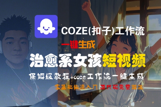 COZE(扣子)工作流一键生成治愈系女孩短视频，保姆级教程，零基础快速入门——生财有道创业项目网-生财有道